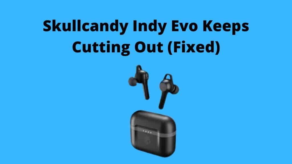 Skullcandy Indy Evo Keeps Cutting Out